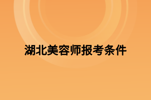 湖北美容师报考条件