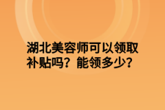 湖北美容师可以领取补贴吗？能领多少？